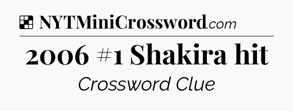 Solution: 2006 #1 Shakira hit - NYT Crossword