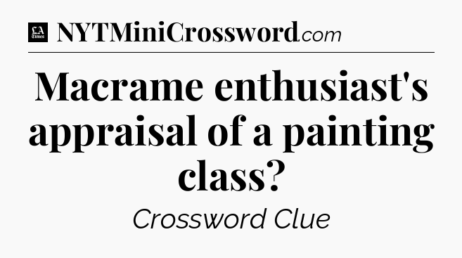 Macrame enthusiast's appraisal of a painting class - LA Times Crossword