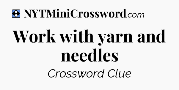 Solution: Work with yarn and needles - NYT Mini Crossword