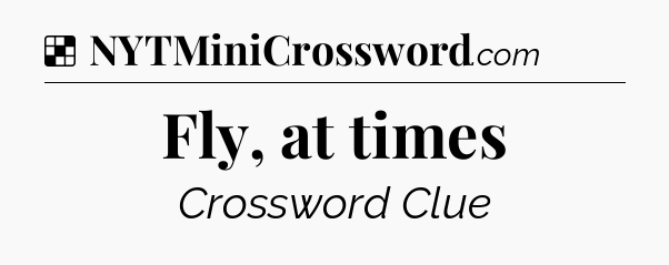 Solution: Fly, at times - NYT Crossword