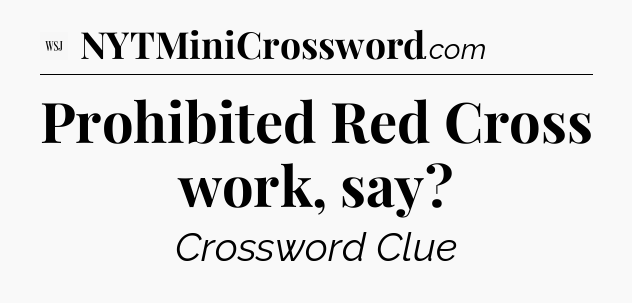 Prohibited Red Cross work, say - WSJ Crossword