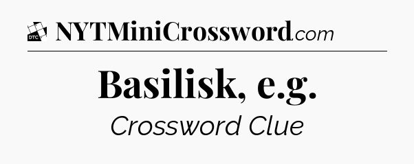 Basilisk, e.g - Daily Themed Classic Crossword