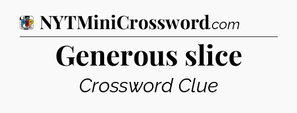 Generous slice Crossword Clue