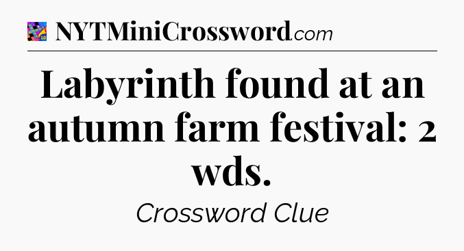 Labyrinth found at an autumn farm festival: 2 wds Crossword Clue