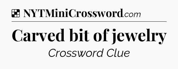 Carved bit of jewelry NYT Crossword
