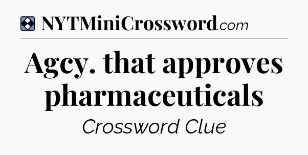 Solution: Agcy. that approves pharmaceuticals - NYT Mini Crossword