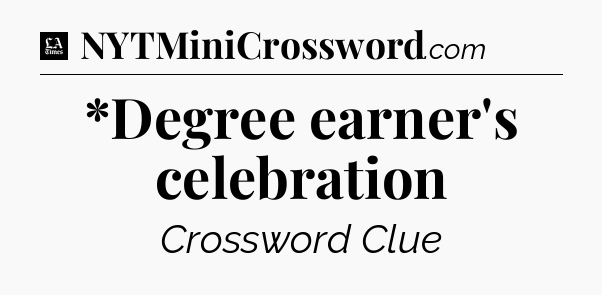 *Degree earner's celebration - LA Times Crossword