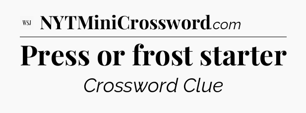 Press or frost starter - WSJ Crossword