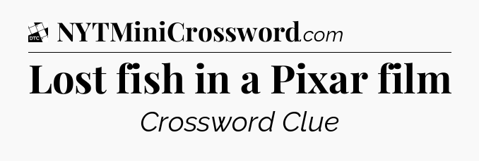 Lost fish in a Pixar film - Daily Themed Mini Crossword