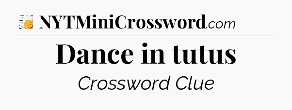 Dance in tutus - 7 Little Words