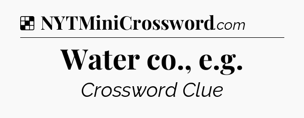 Solution: Water co., e.g - NYT Crossword