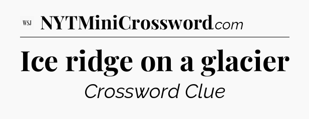 Ice ridge on a glacier - WSJ Crossword