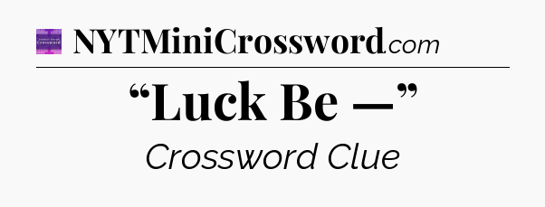 “Luck Be —” - Thomas Joseph Crossword
