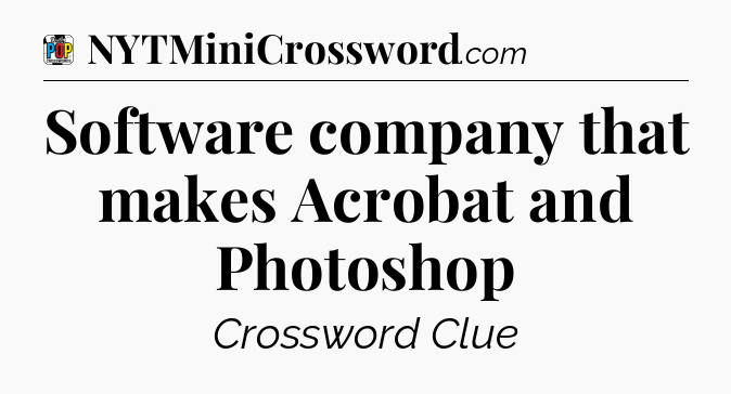 Software company that makes Acrobat and Photoshop Crossword Clue