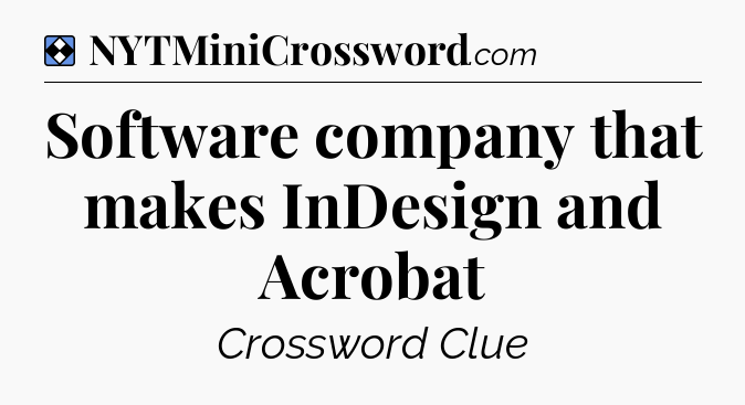 Solution: Software company that makes InDesign and Acrobat - NYT Mini Crossword