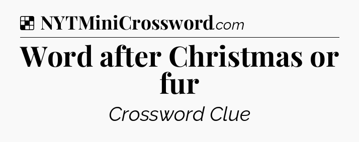 Solution: Word after Christmas or fur - NYT Crossword