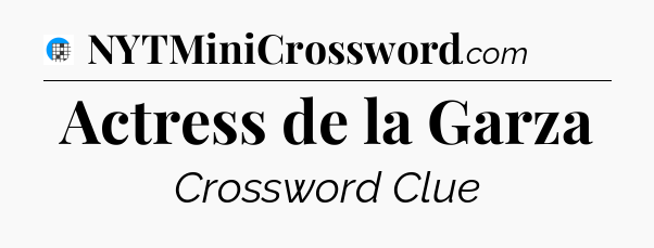 Actress de la Garza Crossword Clue