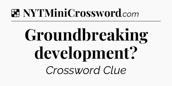 Solution: Groundbreaking development - NYT Crossword