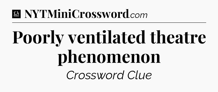 Poorly ventilated theatre phenomenon - LA Times Crossword