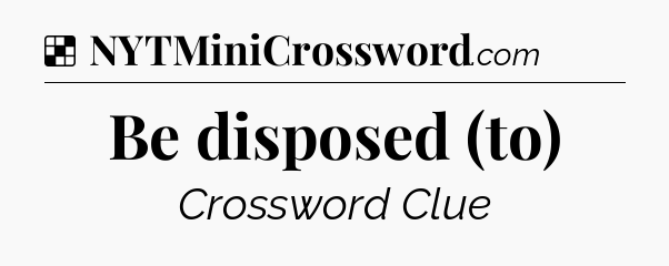 Solution: Be disposed (to) - NYT Crossword