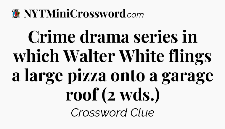 Crime drama series in which Walter White flings a large pizza onto a garage roof (2 wds.) Crossword Clue