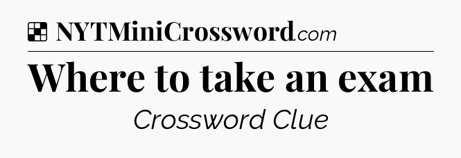 Solution: Where to take an exam - NYT Crossword