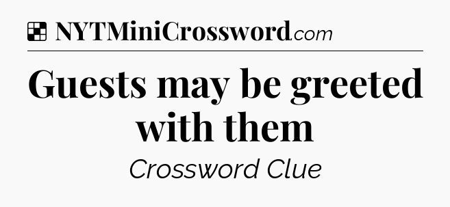 Solution: Guests may be greeted with them - NYT Crossword