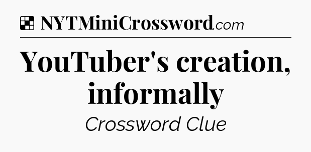 Solution: YouTuber's creation, informally - NYT Crossword