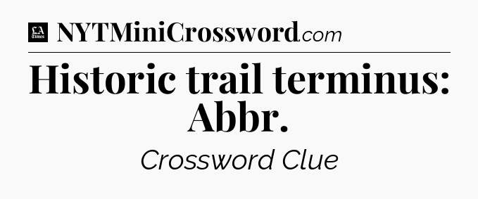 Historic trail terminus: Abbr - LA Times Crossword