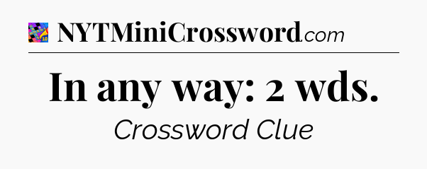 In any way: 2 wds Crossword Clue