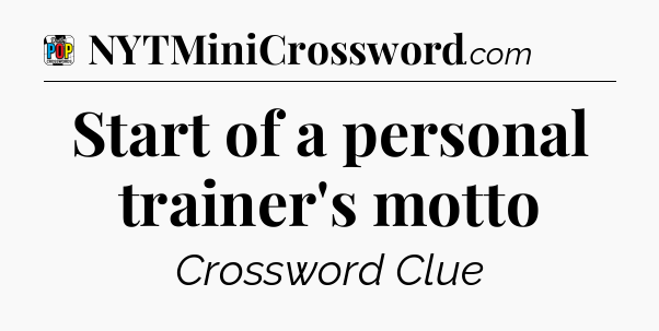 Start of a personal trainer's motto Crossword Clue