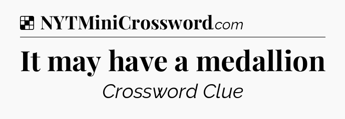 Solution: It may have a medallion - NYT Crossword