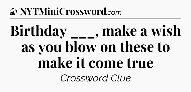 Birthday ___, make a wish as you blow on these to make it come true - Daily Themed Classic Crossword