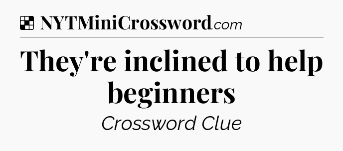 Solution: They're inclined to help beginners - NYT Crossword
