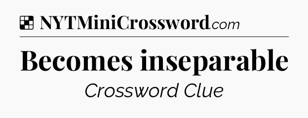Solution: Becomes inseparable - NYT Crossword