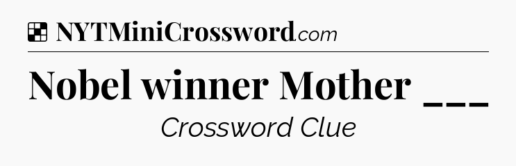 Solution: Nobel winner Mother ___ - NYT Crossword