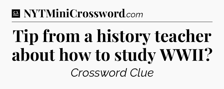 Tip from a history teacher about how to study WWII - LA Times Crossword