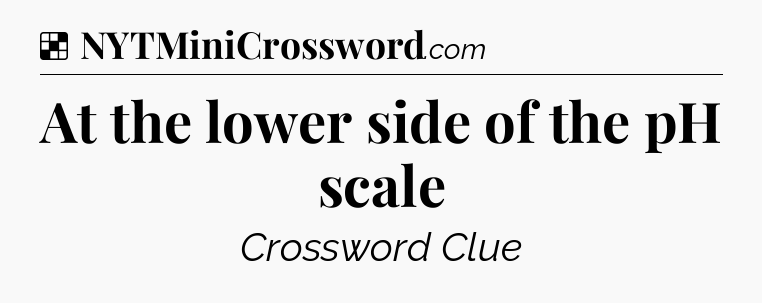 Solution: At the lower side of the pH scale - NYT Crossword