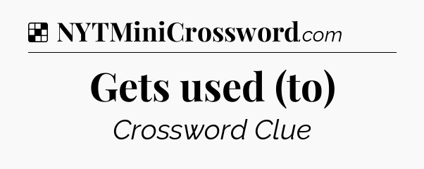Solution: Gets used (to) - NYT Crossword
