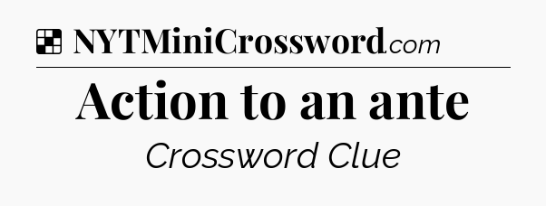 Solution: Action to an ante - NYT Crossword