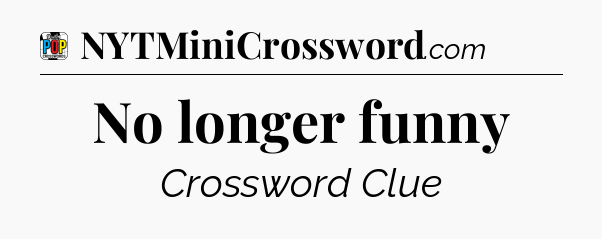 No longer funny Crossword Clue