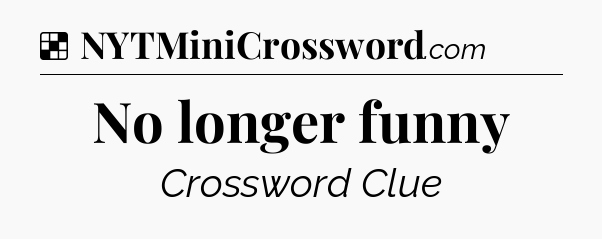 Solution: No longer funny - NYT Crossword