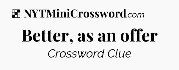 Solution: Better, as an offer - NYT Crossword