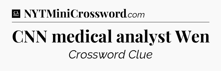 CNN medical analyst Wen - LA Times Crossword