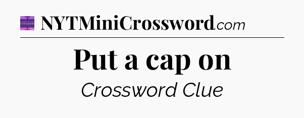 Put a cap on - Thomas Joseph Crossword