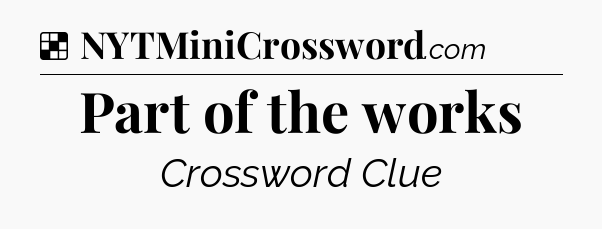 Solution: Part of the works - NYT Crossword