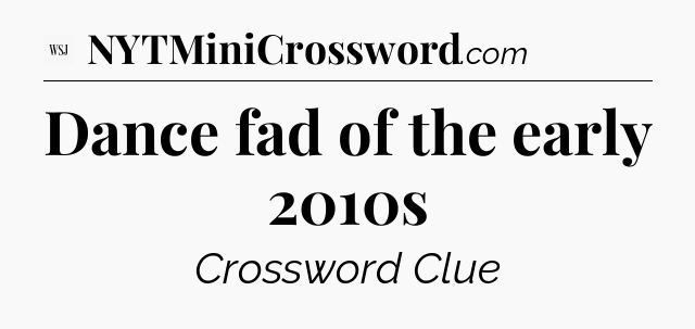 Dance fad of the early 2010s - WSJ Crossword