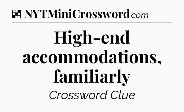Solution: High-end accommodations, familiarly - NYT Crossword
