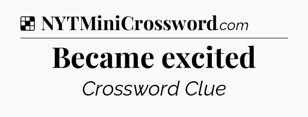 Solution: Became excited - NYT Crossword