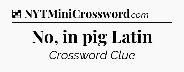 Solution: No, in pig Latin - NYT Crossword